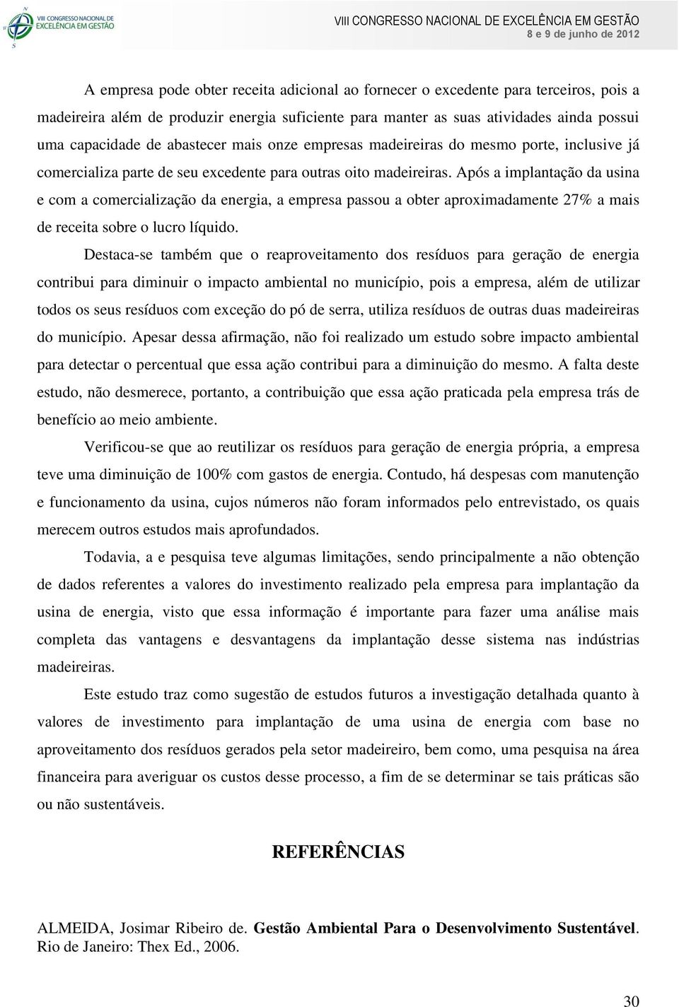 Após a implantação da usina e com a comercialização da energia, a empresa passou a obter aproximadamente 27% a mais de receita sobre o lucro líquido.