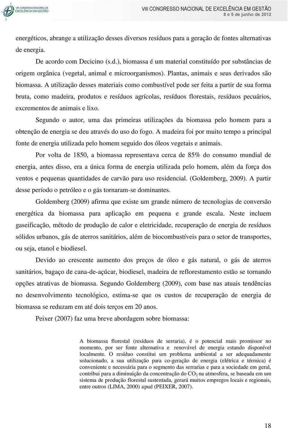 A utilização desses materiais como combustível pode ser feita a partir de sua forma bruta, como madeira, produtos e resíduos agrícolas, resíduos florestais, resíduos pecuários, excrementos de animais