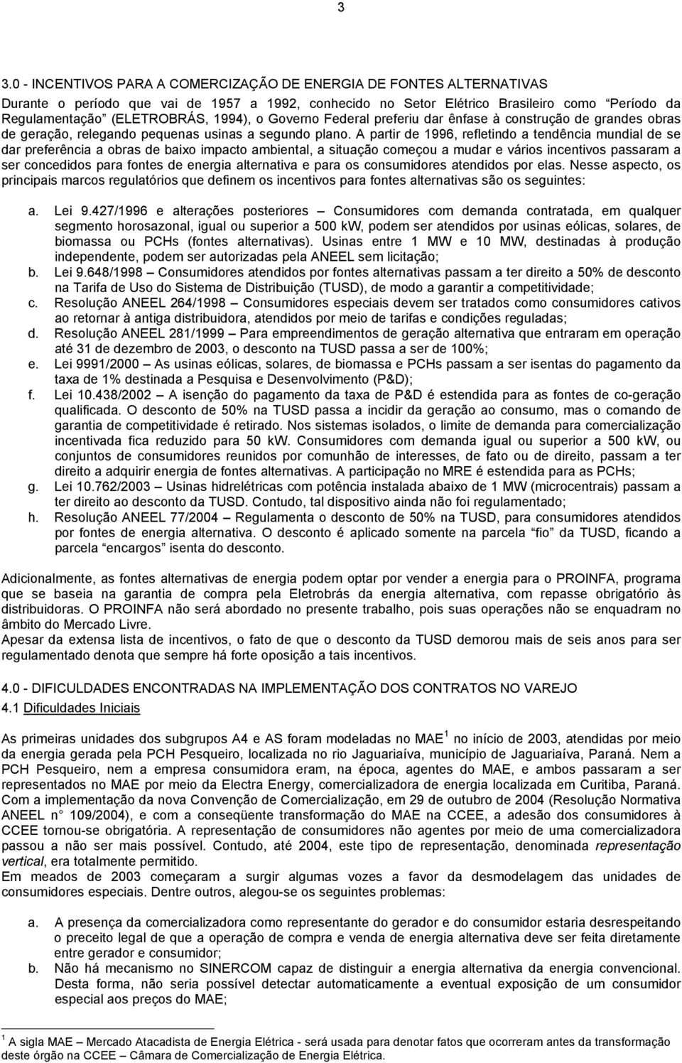 A partir de 1996, refletindo a tendência mundial de se dar preferência a obras de baixo impacto ambiental, a situação começou a mudar e vários incentivos passaram a ser concedidos para fontes de