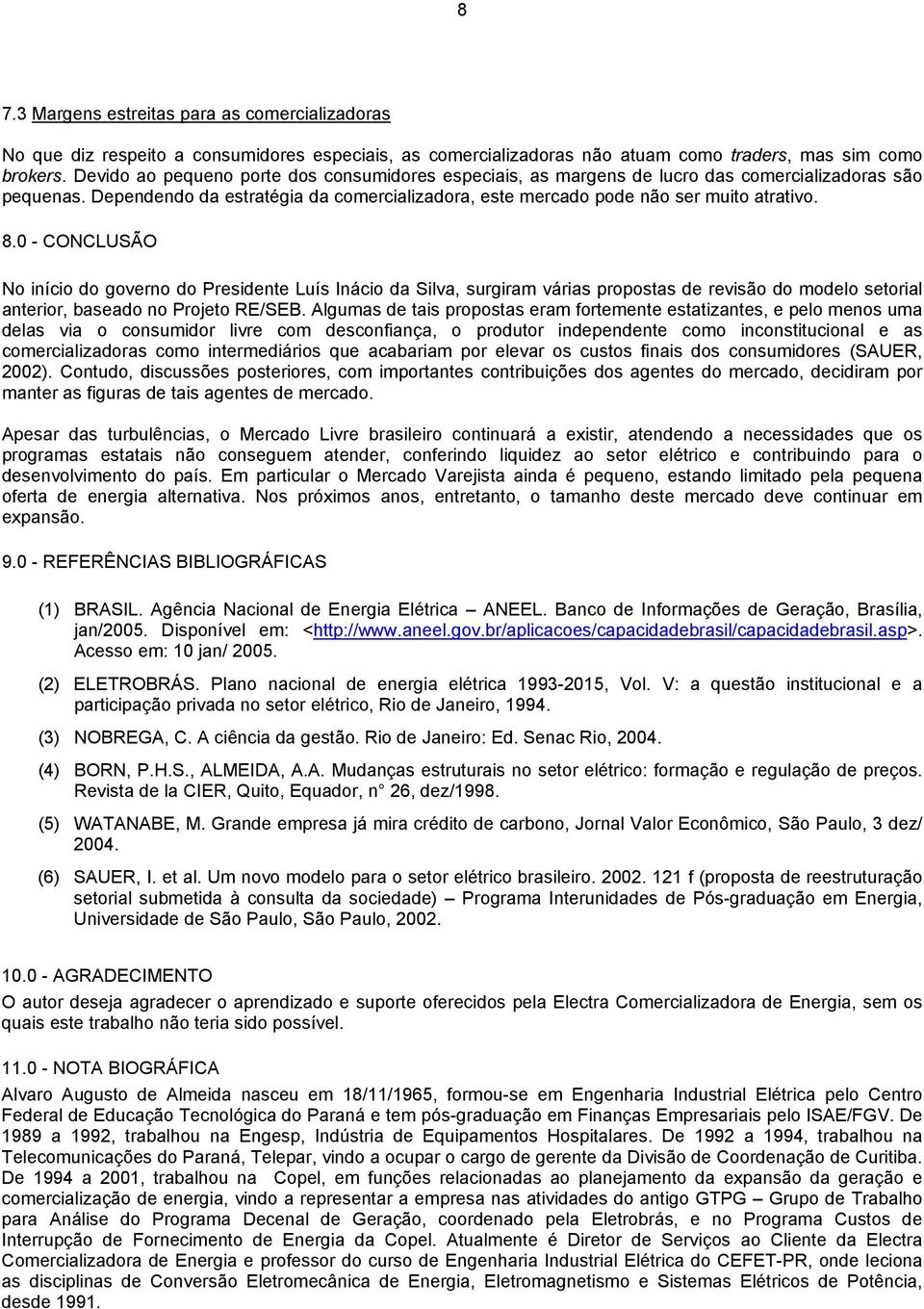 0 - CONCLUSÃO No início do governo do Presidente Luís Inácio da Silva, surgiram várias propostas de revisão do modelo setorial anterior, baseado no Projeto RE/SEB.