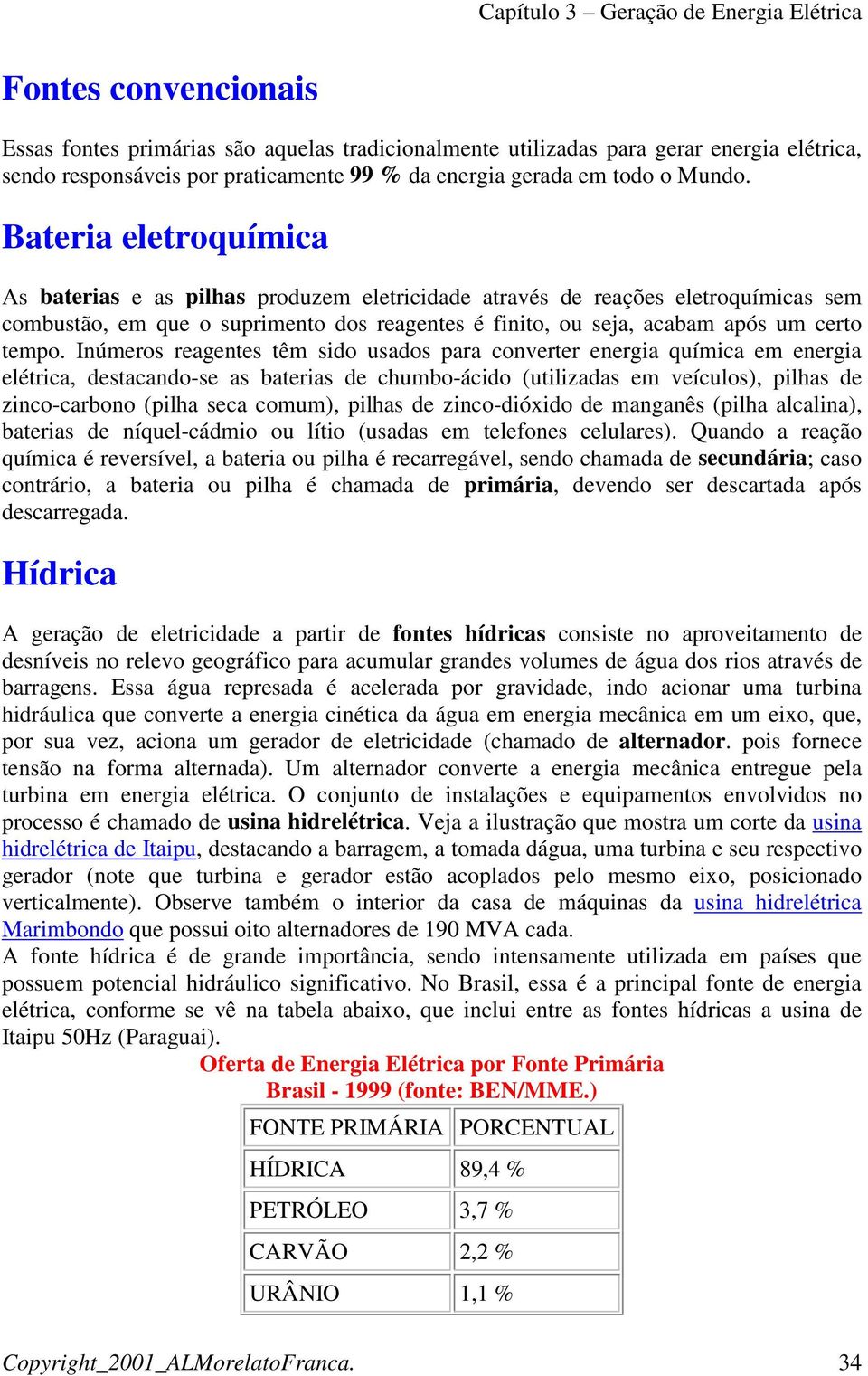 Inúmeros reagentes têm sido usados para converter energia química em energia elétrica, destacando-se as baterias de chumbo-ácido (utilizadas em veículos), pilhas de zinco-carbono (pilha seca comum),