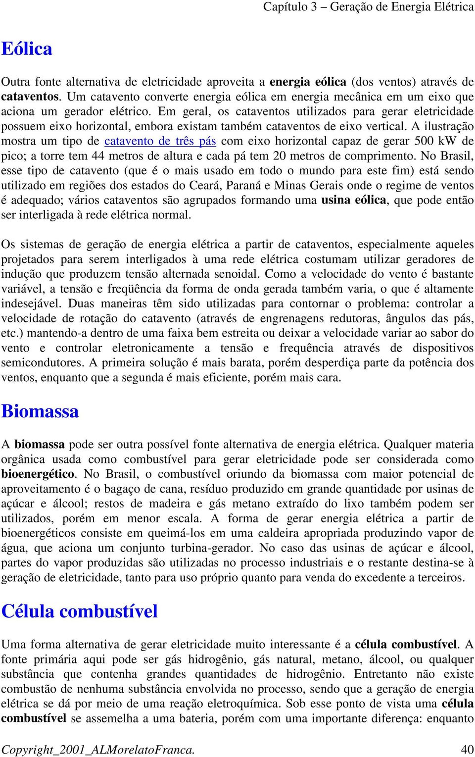 Em geral, os cataventos utilizados para gerar eletricidade possuem eixo horizontal, embora existam também cataventos de eixo vertical.