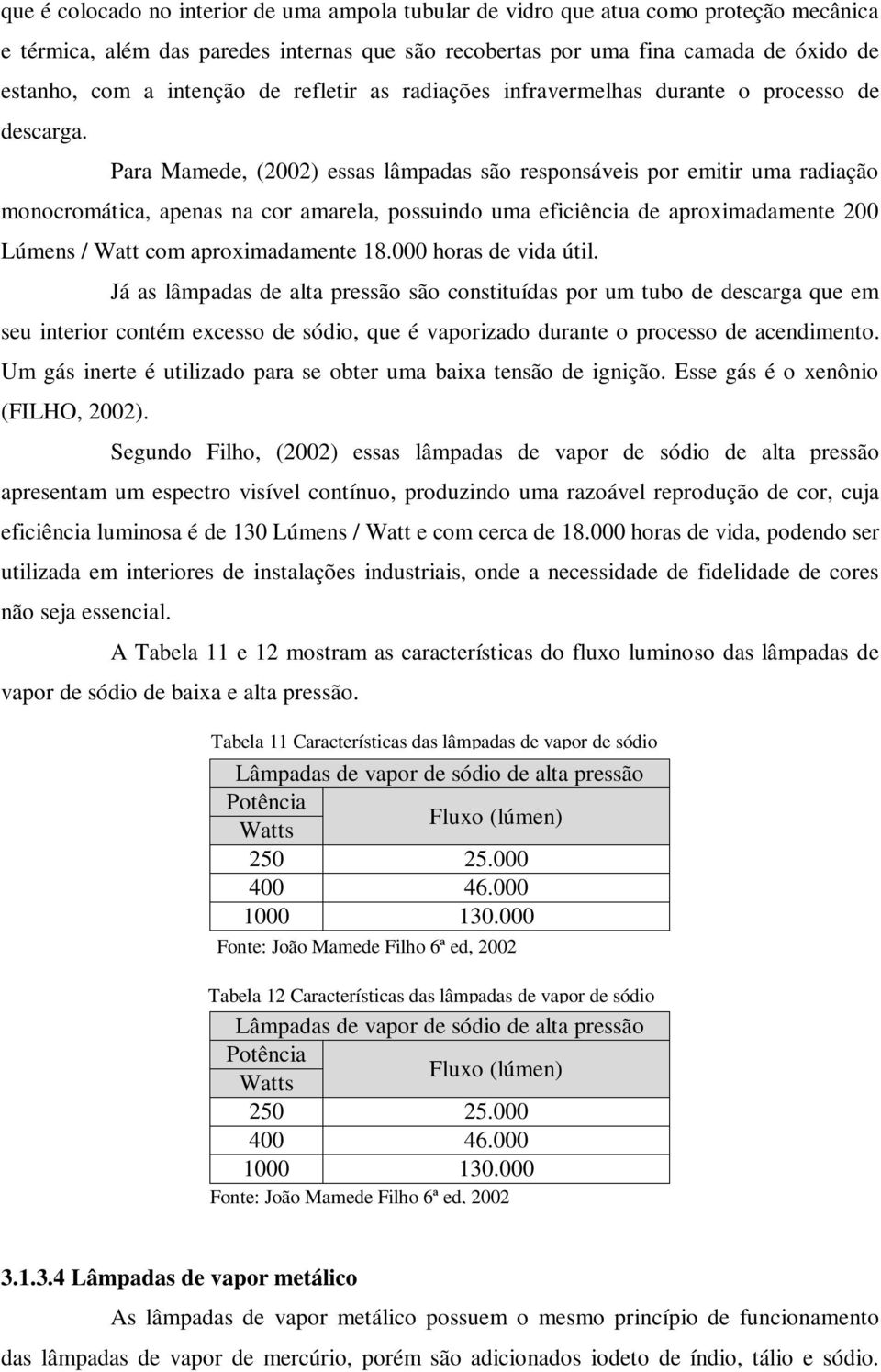 Para Mamede, (2002) essas lâmpadas são responsáveis por emitir uma radiação monocromática, apenas na cor amarela, possuindo uma eficiência de aproximadamente 200 Lúmens / Watt com aproximadamente 18.