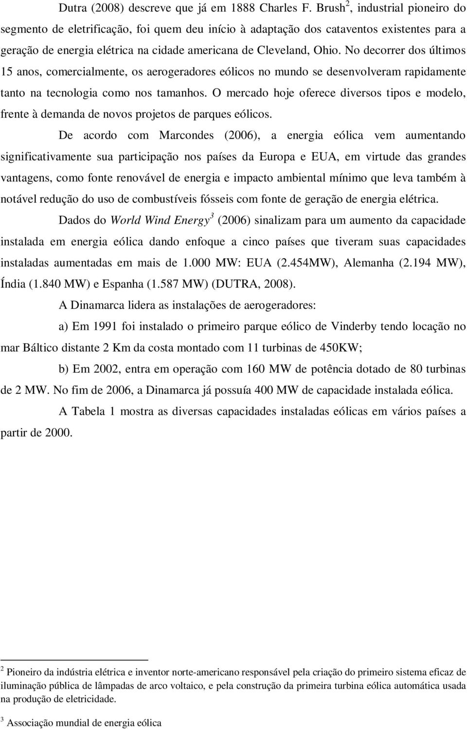 No decorrer dos últimos 15 anos, comercialmente, os aerogeradores eólicos no mundo se desenvolveram rapidamente tanto na tecnologia como nos tamanhos.