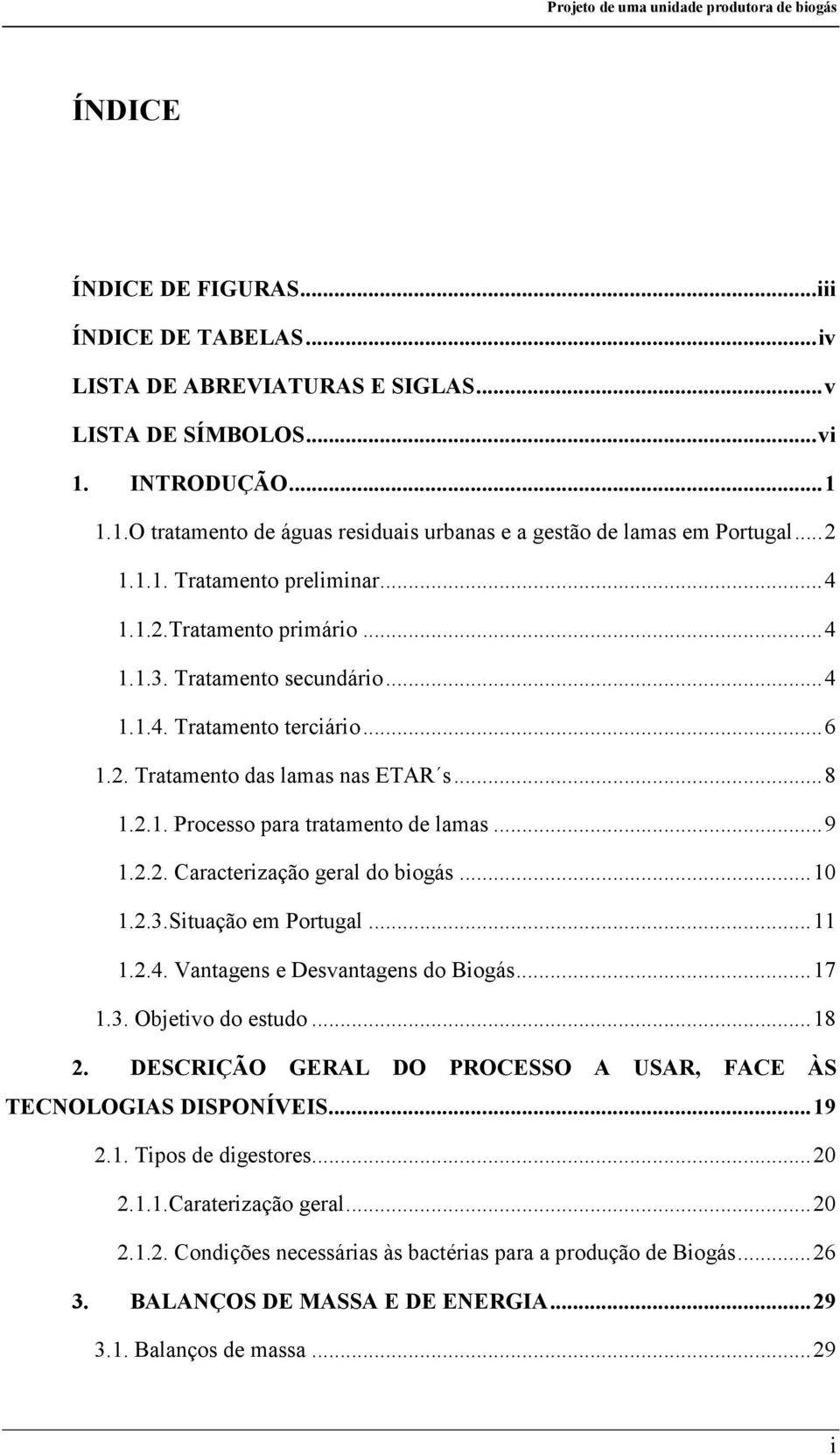 .. 9 1.2.2. Caracterização geral do biogás... 10 1.2.3.Situação em Portugal... 11 1.2.4. Vantagens e Desvantagens do Biogás... 17 1.3. Objetivo do estudo... 18 2.