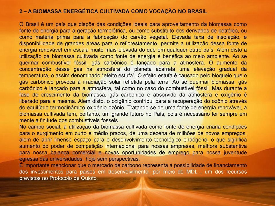 Elevada taxa de insolação, e disponibilidade de grandes áreas para o reflorestamento, permite a utilização dessa fonte de energia renovável em escala muito mais elevada do que em qualquer outro país.