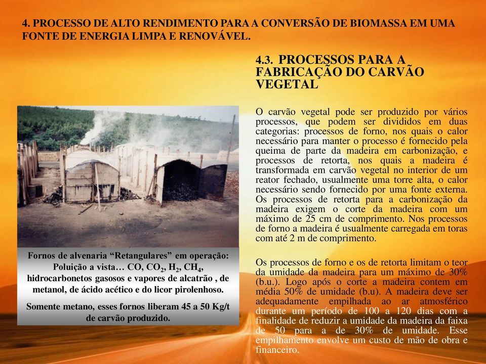 para manter o processo é fornecido pela queima de parte da madeira em carbonização, e processos de retorta, nos quais a madeira é transformada em carvão vegetal no interior de um reator fechado,