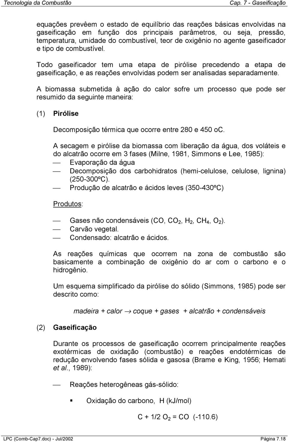 A biomassa submetida à ação do calor sofre um processo que pode ser resumido da seguinte maneira: (1) Pirólise Decomposição térmica que ocorre entre 280 e 450 oc.