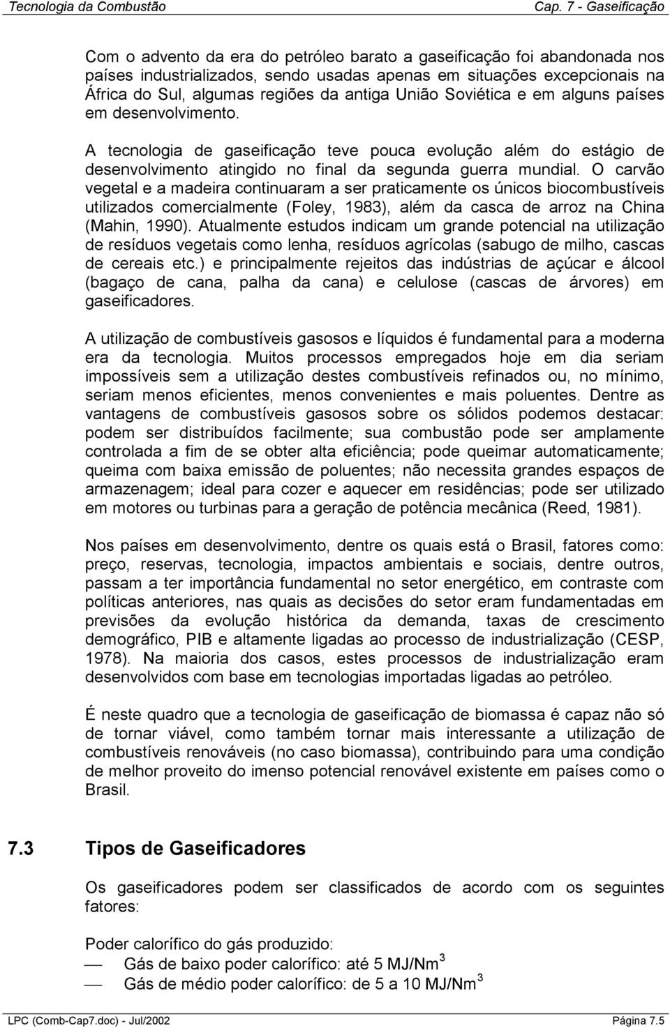 O carvão vegetal e a madeira continuaram a ser praticamente os únicos biocombustíveis utilizados comercialmente (Foley, 1983), além da casca de arroz na China (Mahin, 1990).