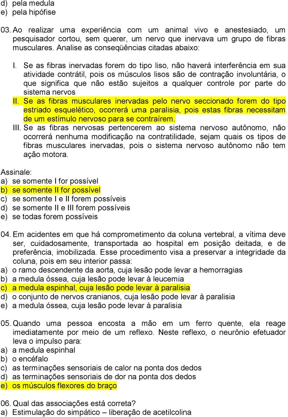 Se as fibras inervadas forem do tipo liso, não haverá interferência em sua atividade contrátil, pois os músculos lisos são de contração involuntária, o que significa que não estão sujeitos a qualquer