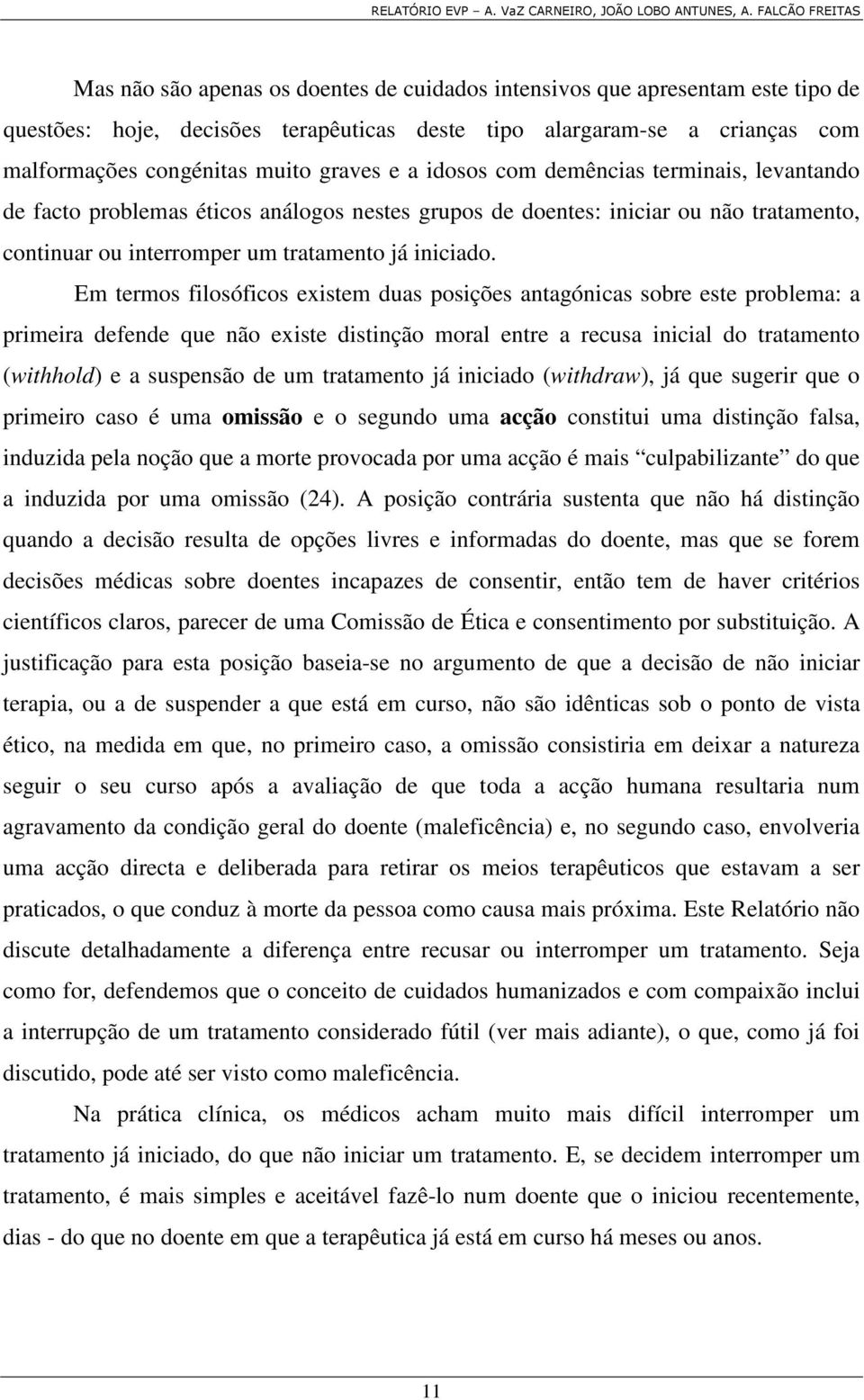 Em termos filosóficos existem duas posições antagónicas sobre este problema: a primeira defende que não existe distinção moral entre a recusa inicial do tratamento (withhold) e a suspensão de um