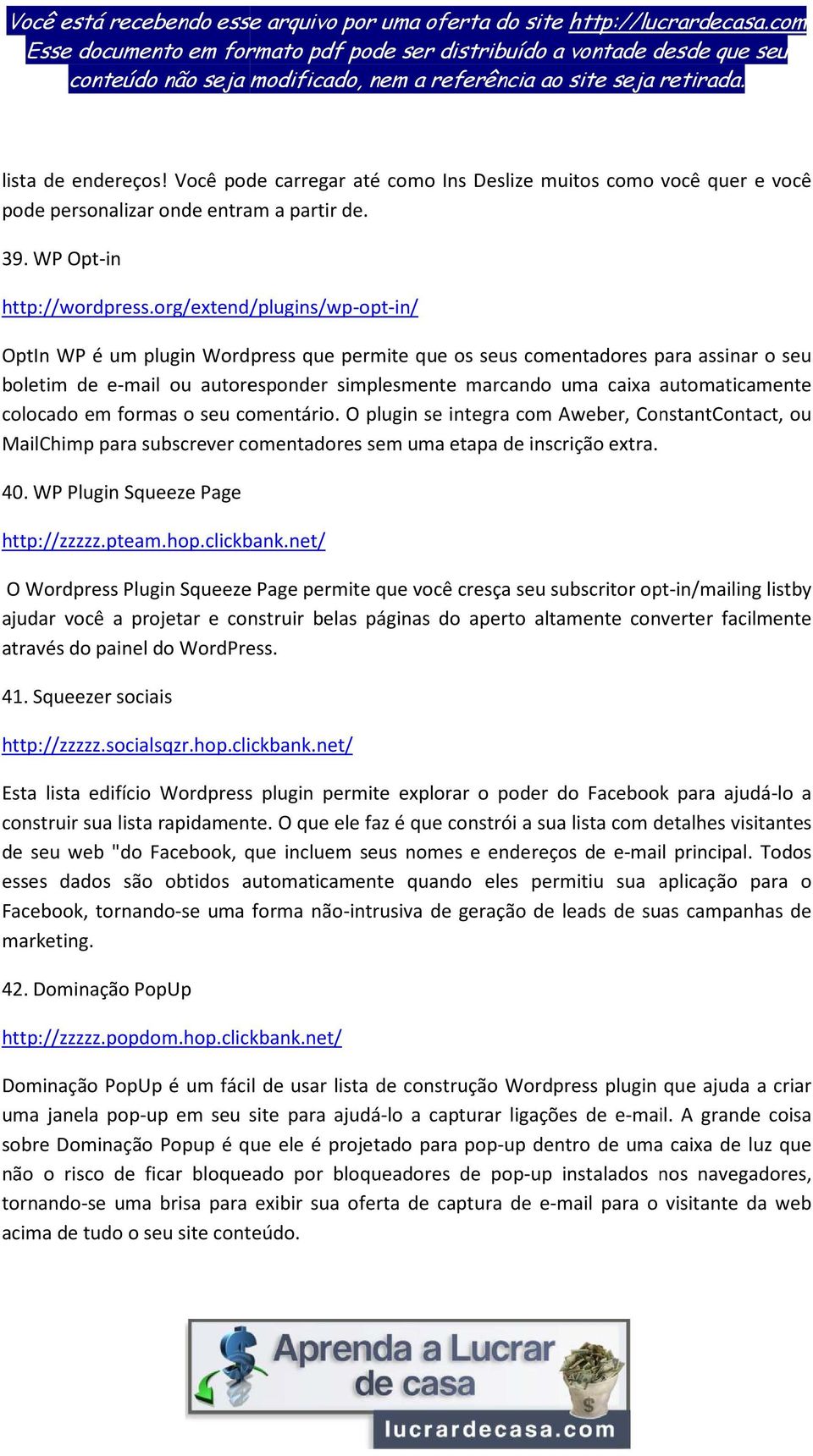 colocado em formas o seu comentário. O plugin se integra com Aweber, ConstantContact, ou MailChimp para subscrever comentadores sem uma etapa de inscrição extra. 40.