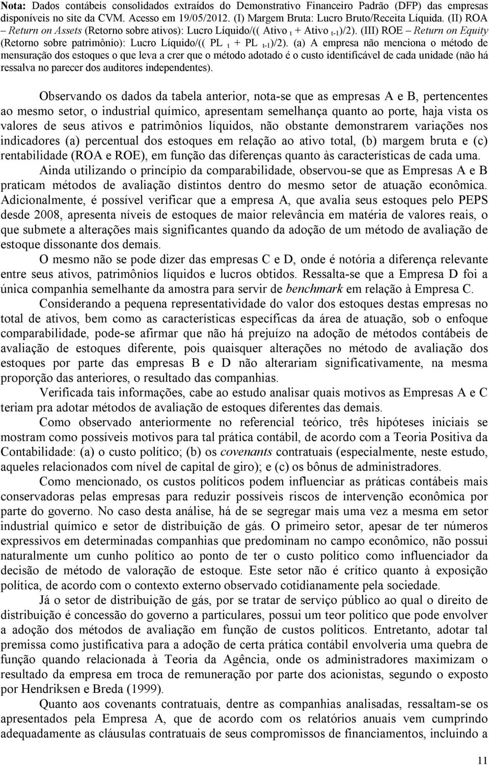 (a) A empresa não menciona o método de mensuração dos estoques o que leva a crer que o método adotado é o custo identificável de cada unidade (não há ressalva no parecer dos auditores independentes).