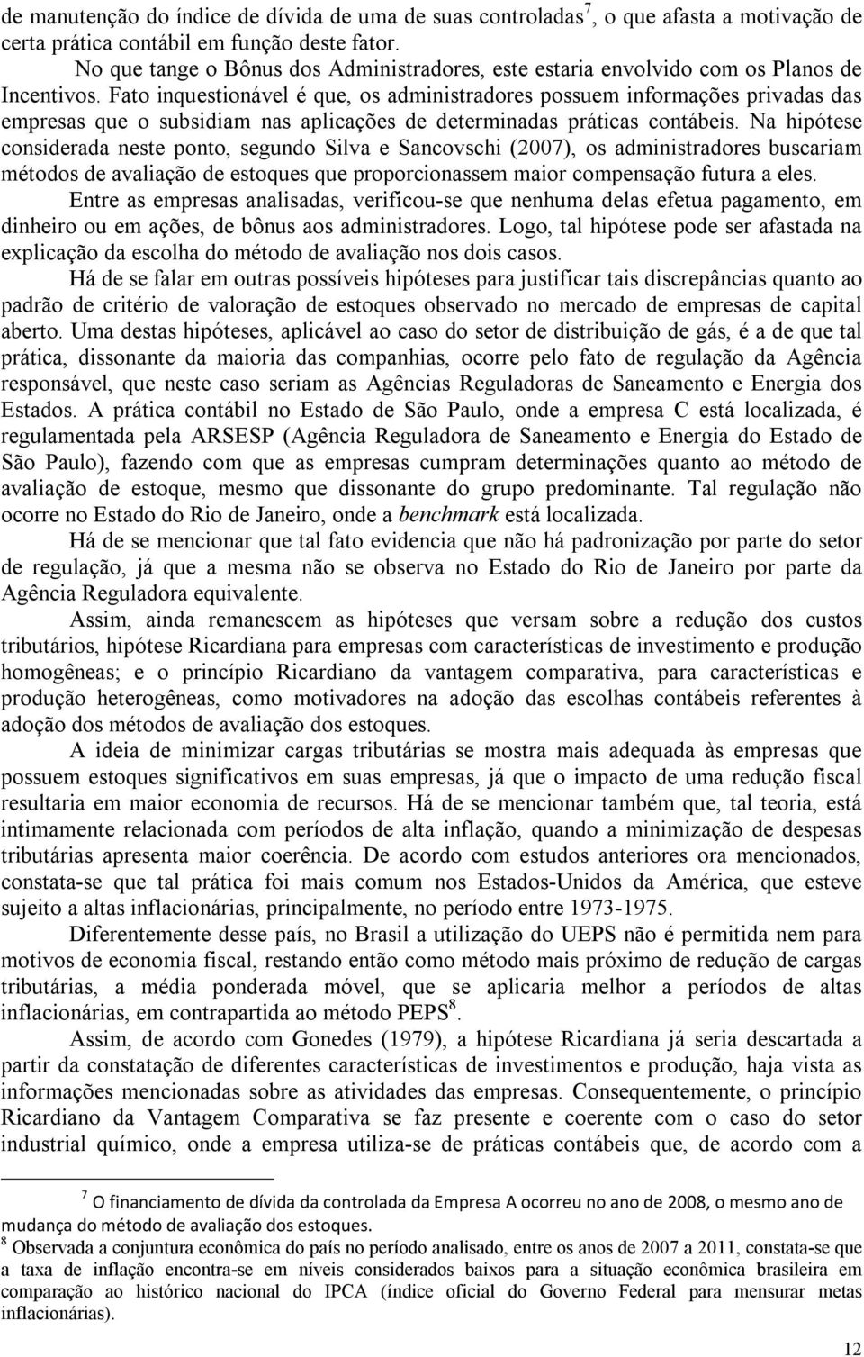 Fato inquestionável é que, os administradores possuem informações privadas das empresas que o subsidiam nas aplicações de determinadas práticas contábeis.