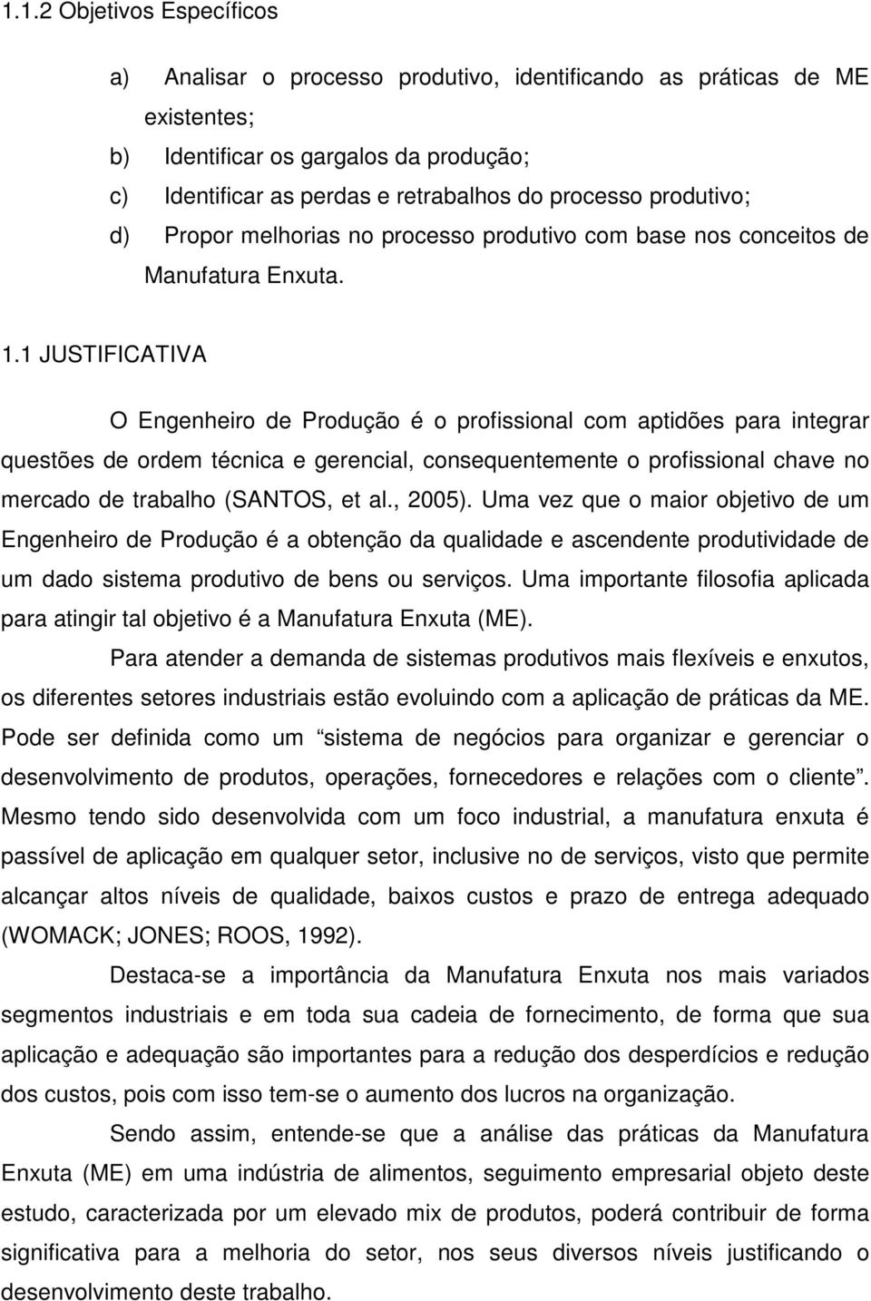 1 JUSTIFICATIVA O Engenheiro de Produção é o profissional com aptidões para integrar questões de ordem técnica e gerencial, consequentemente o profissional chave no mercado de trabalho (SANTOS, et al.