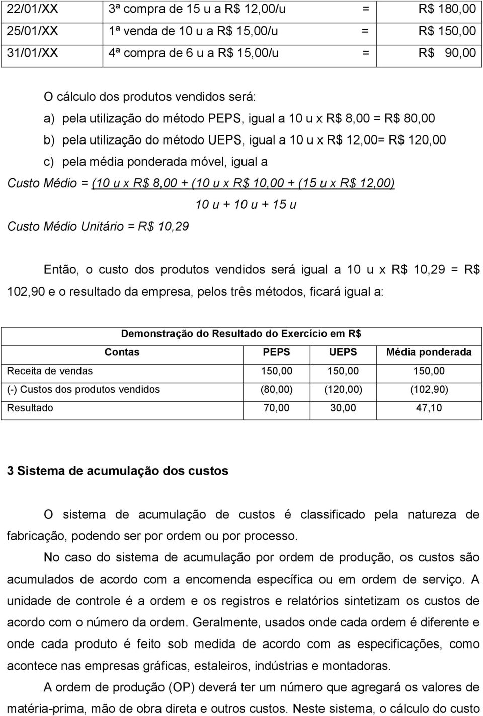 + (10 u x R$ 10,00 + (15 u x R$ 12,00) 10 u + 10 u + 15 u Custo Médio Unitário = R$ 10,29 Então, o custo dos produtos vendidos será igual a 10 u x R$ 10,29 = R$ 102,90 e o resultado da empresa, pelos