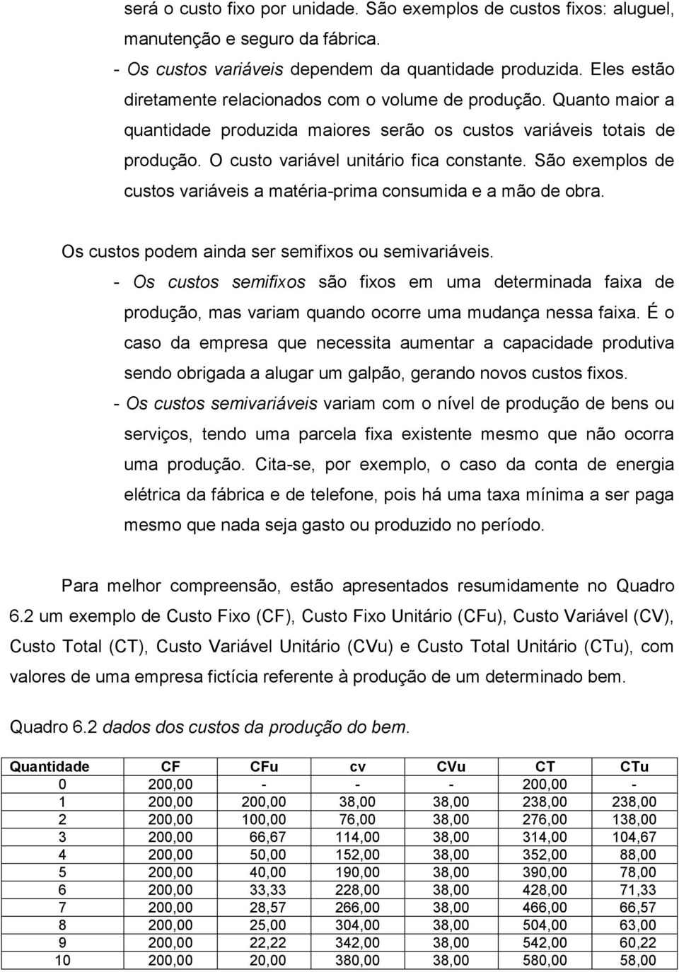 São exemplos de custos variáveis a matéria-prima consumida e a mão de obra. Os custos podem ainda ser semifixos ou semivariáveis.