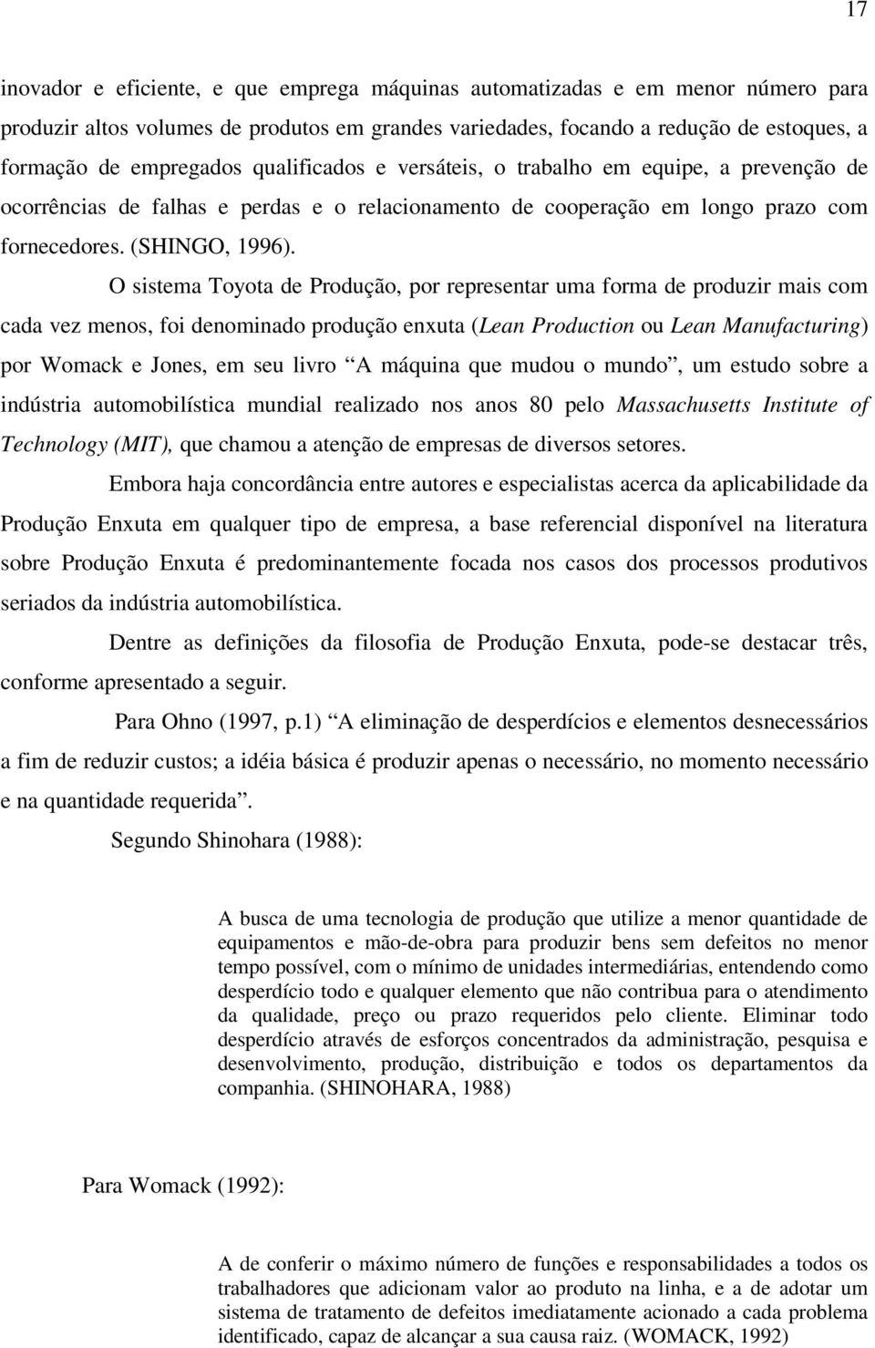 O sistema Toyota de Produção, por representar uma forma de produzir mais com cada vez menos, foi denominado produção enxuta (Lean Production ou Lean Manufacturing) por Womack e Jones, em seu livro A