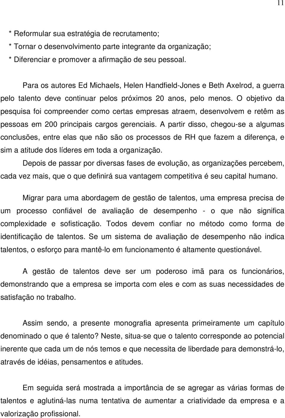 O objetivo da pesquisa foi compreender como certas empresas atraem, desenvolvem e retêm as pessoas em 200 principais cargos gerenciais.