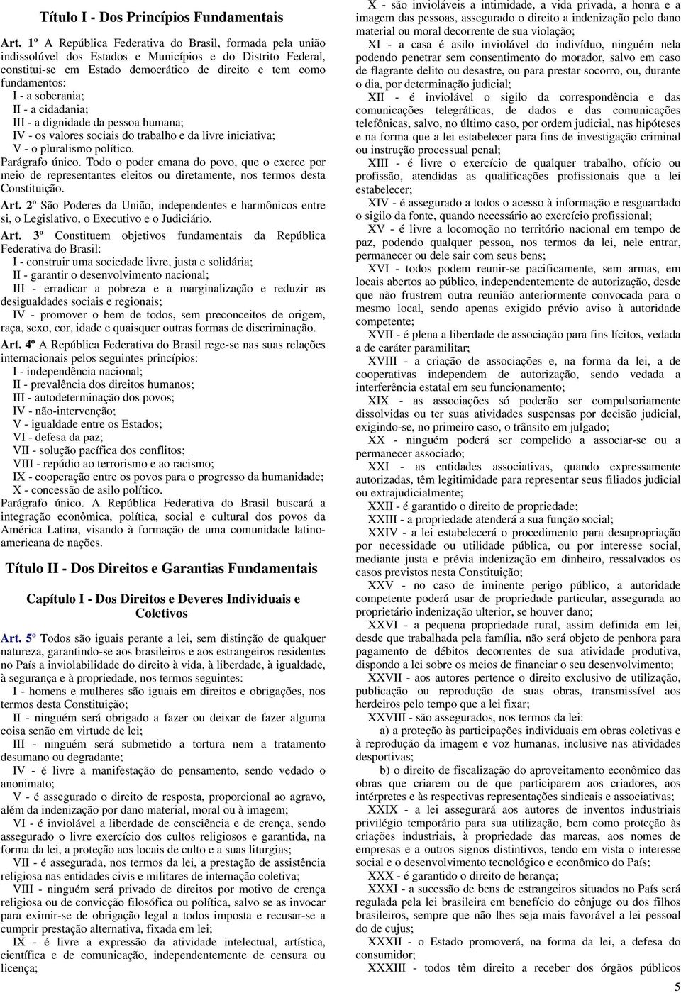 soberania; II - a cidadania; III - a dignidade da pessoa humana; IV - os valores sociais do trabalho e da livre iniciativa; V - o pluralismo político. Parágrafo único.