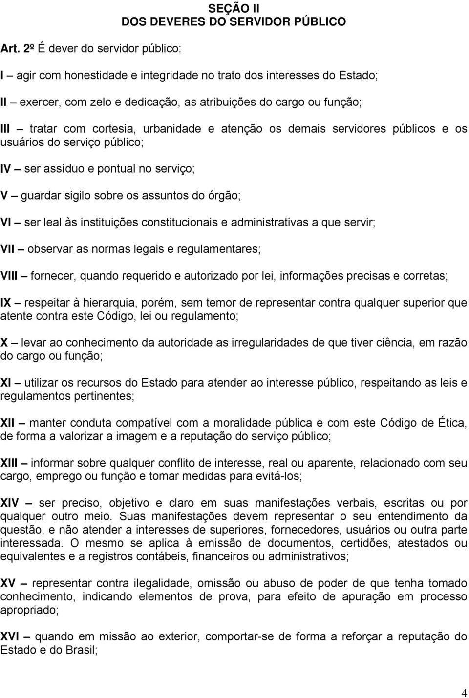 assuntos do órgão; VI ser leal às instituições constitucionais e administrativas a que servir; VII observar as normas legais e regulamentares; VIII fornecer, quando requerido e autorizado por lei,