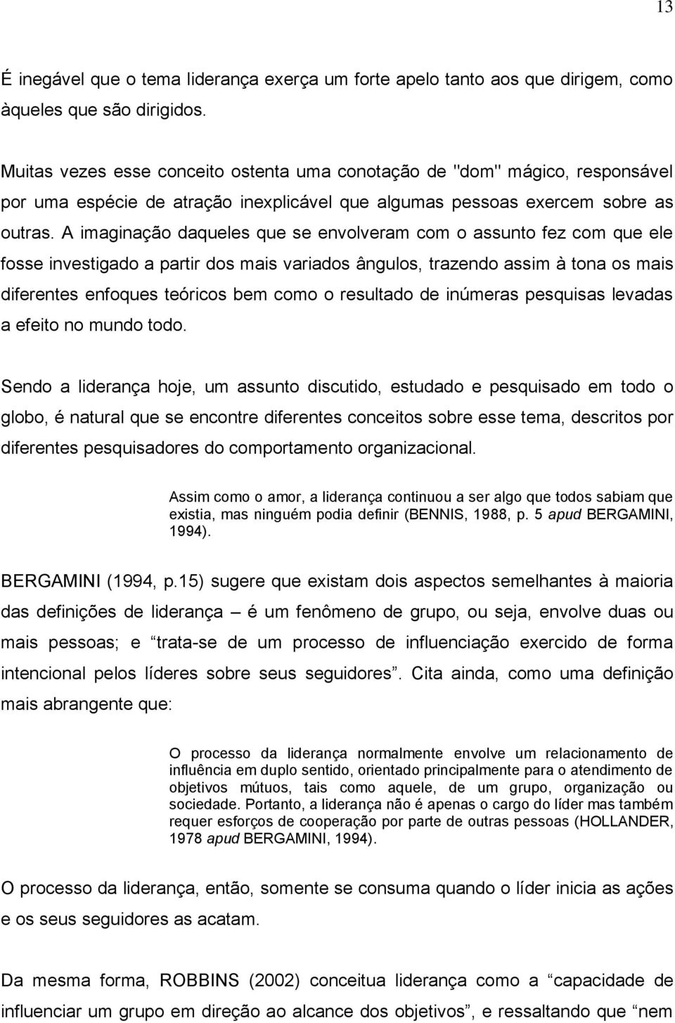 A imaginação daqueles que se envolveram com o assunto fez com que ele fosse investigado a partir dos mais variados ângulos, trazendo assim à tona os mais diferentes enfoques teóricos bem como o