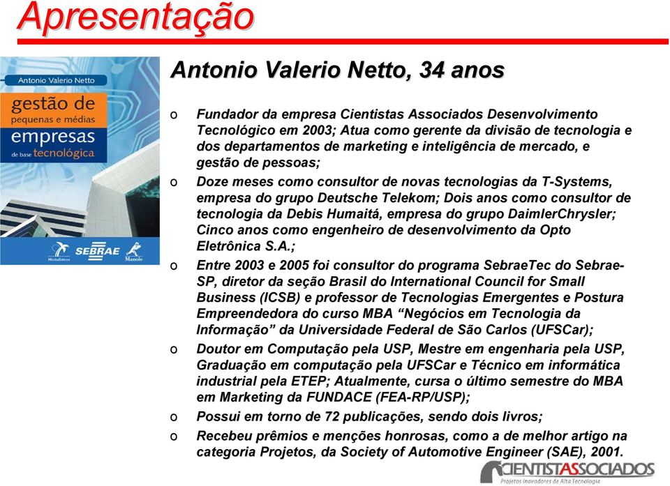 de tecnologia da Debis Humaitá,, empresa do grupo DaimlerChrysler; Cinco anos como engenheiro de desenvolvimento da Opto Eletrônica S.A.