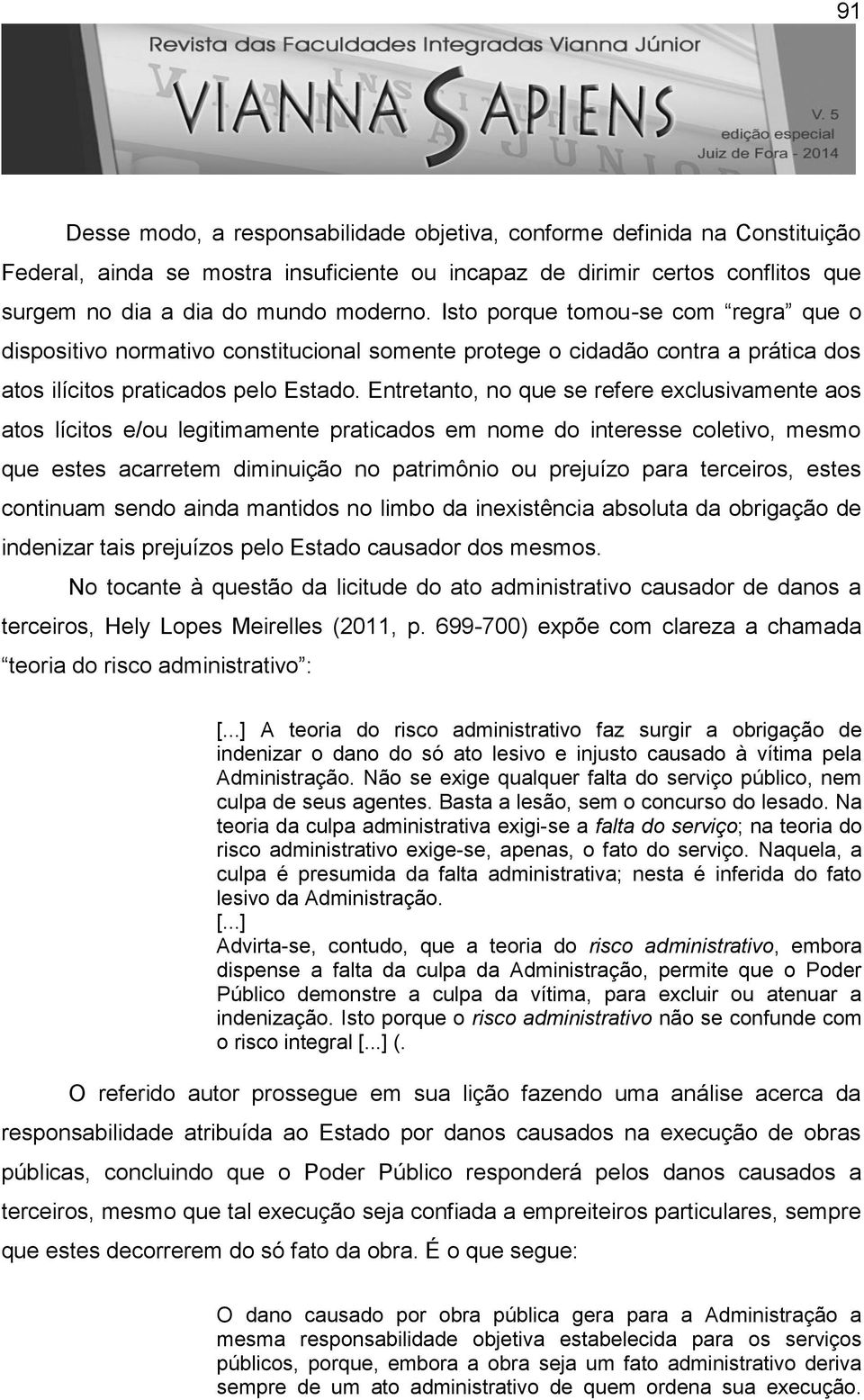 Entretanto, no que se refere exclusivamente aos atos lícitos e/ou legitimamente praticados em nome do interesse coletivo, mesmo que estes acarretem diminuição no patrimônio ou prejuízo para