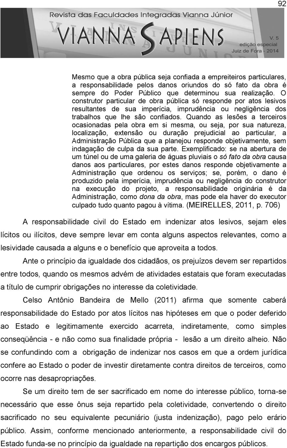 Quando as lesões a terceiros ocasionadas pela obra em si mesma, ou seja, por sua natureza, localização, extensão ou duração prejudicial ao particular, a Administração Pública que a planejou responde