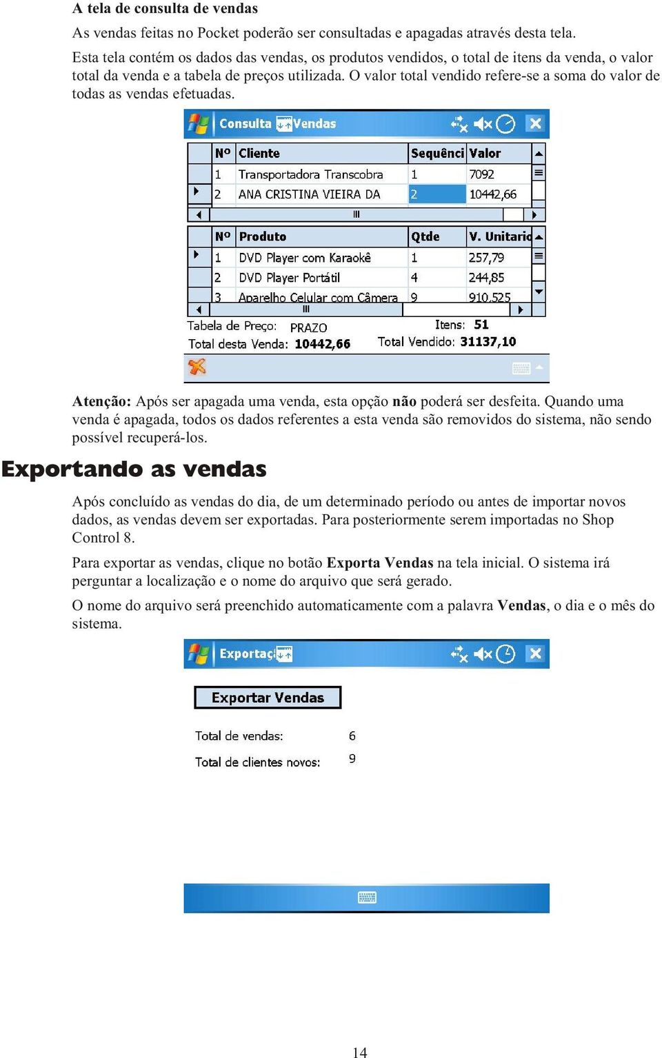 O valor total vendido refere-se a soma do valor de todas as vendas efetuadas. Atenção: Após ser apagada uma venda, esta opção não poderá ser desfeita.