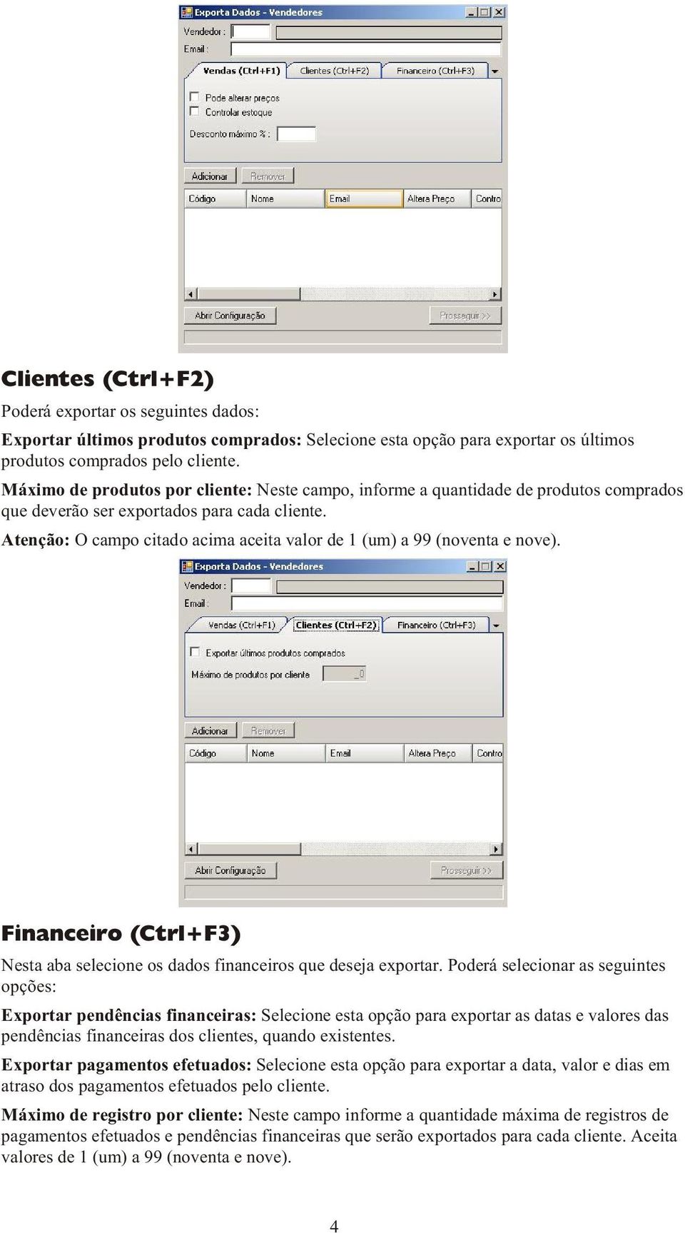 Atenção: O campo citado acima aceita valor de 1 (um) a 99 (noventa e nove). Financeiro (Ctrl+F3) Nesta aba selecione os dados financeiros que deseja exportar.