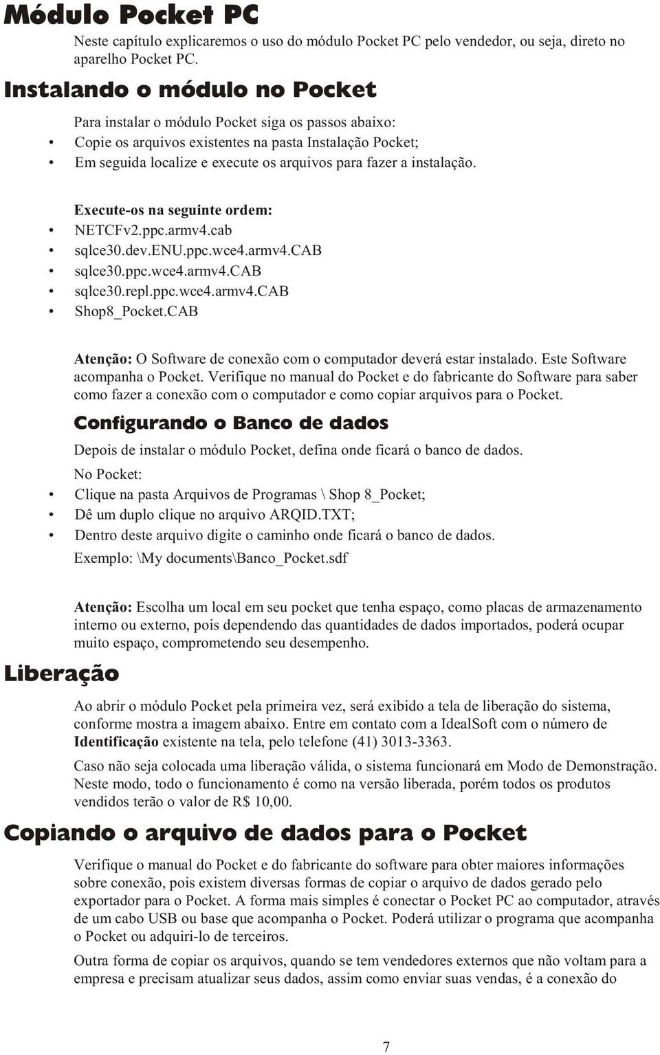 instalação. Execute-os na seguinte ordem: NETCFv2.ppc.armv4.cab sqlce30.dev.enu.ppc.wce4.armv4.cab sqlce30.ppc.wce4.armv4.cab sqlce30.repl.ppc.wce4.armv4.cab Shop8_Pocket.