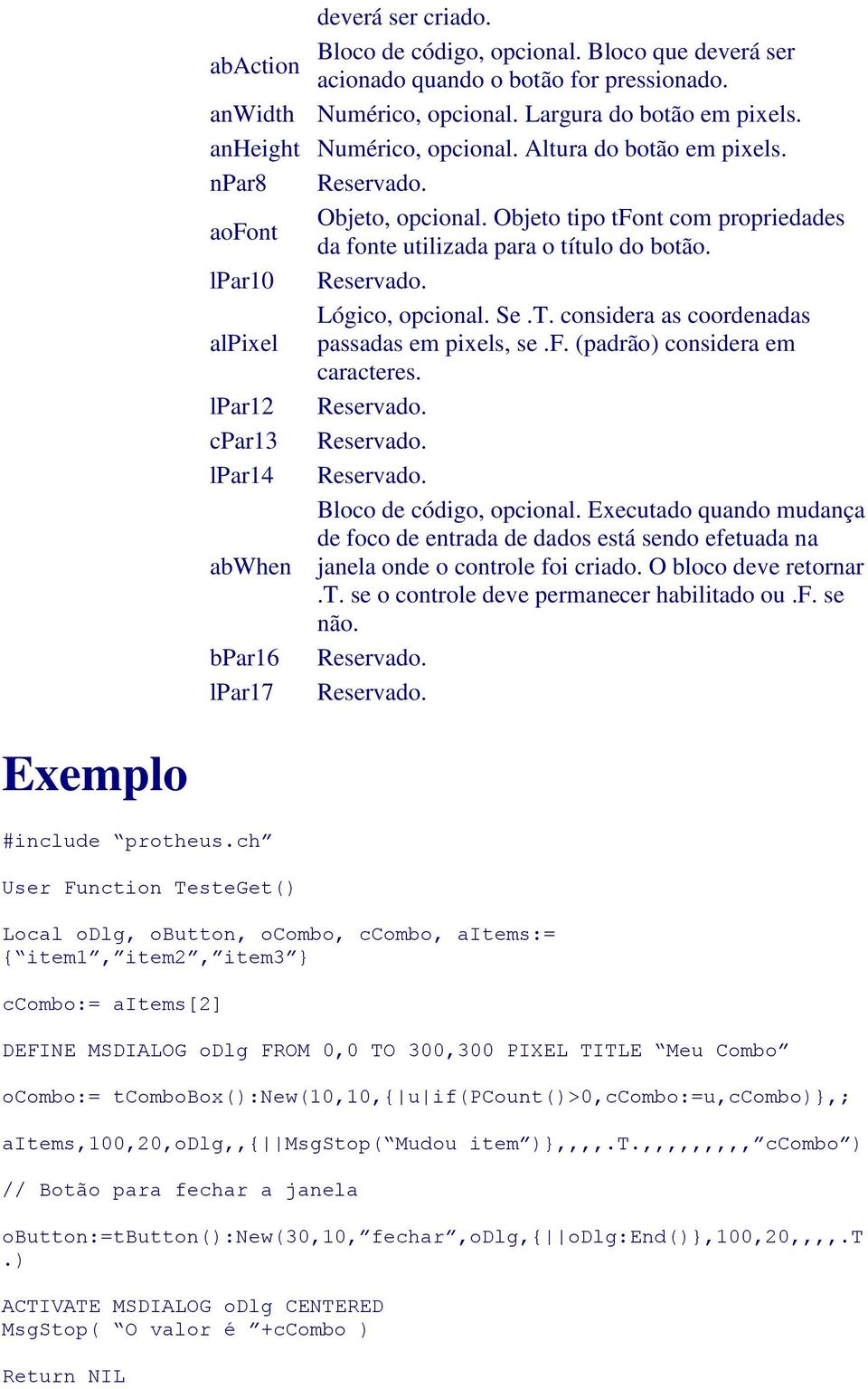 Lógico, opcional. Se.T. considera as coordenadas alpixel passadas em pixels, se.f. (padrão) considera em caracteres. lpar12 Reservado. cpar13 Reservado. lpar14 Reservado. Bloco de código, opcional.