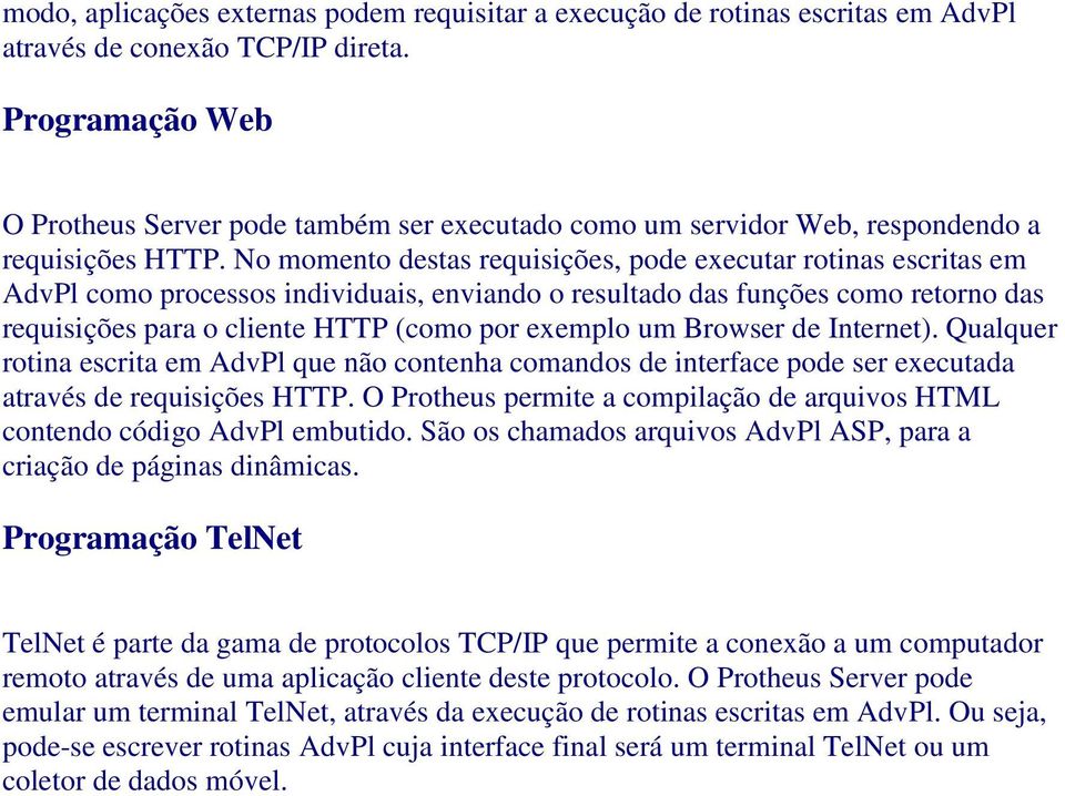 No momento destas requisições, pode executar rotinas escritas em AdvPl como processos individuais, enviando o resultado das funções como retorno das requisições para o cliente HTTP (como por exemplo