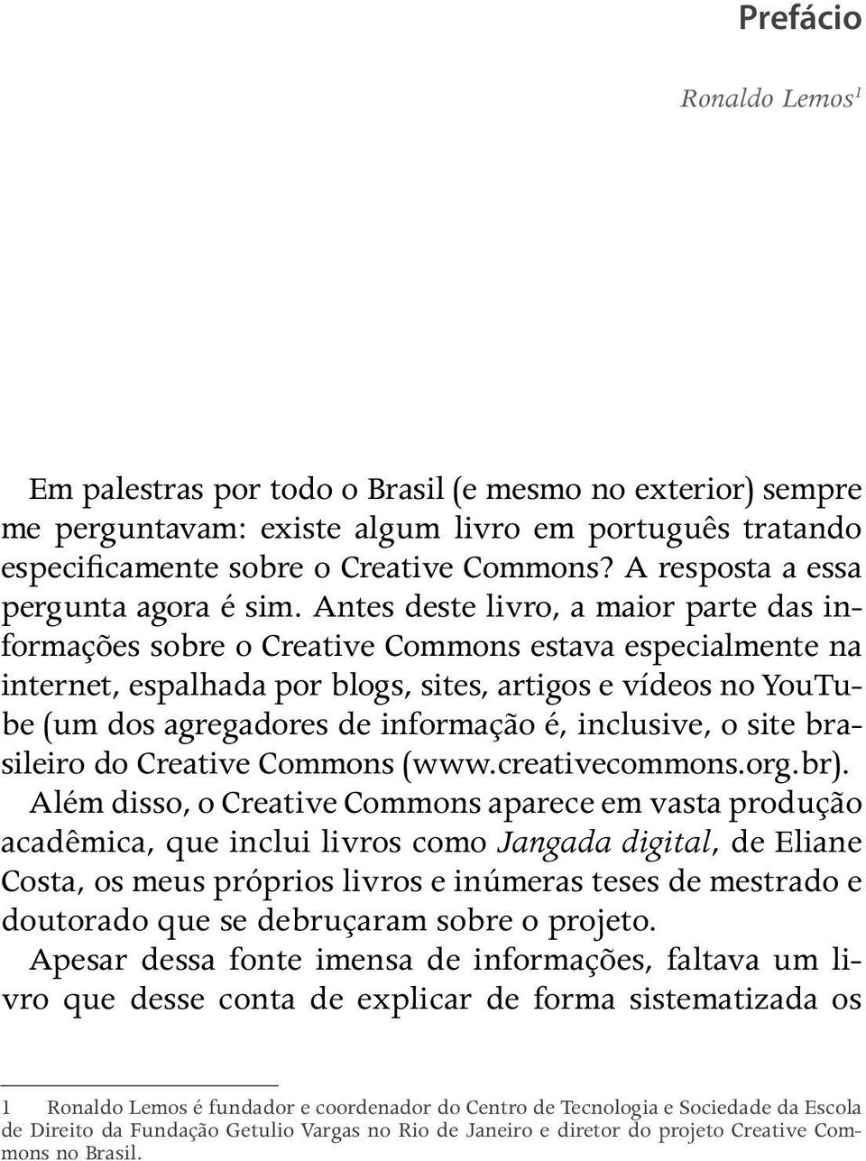 Antes deste livro, a maior parte das informações sobre o Creative Commons estava especialmente na internet, espalhada por blogs, sites, artigos e vídeos no YouTube (um dos agregadores de informação