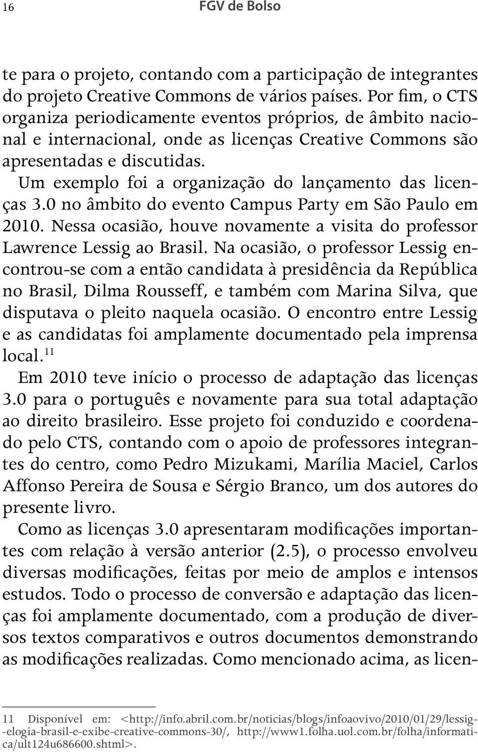 Um exemplo foi a organização do lançamento das licenças 3.0 no âmbito do evento Campus Party em São Paulo em 2010. Nessa ocasião, houve novamente a visita do professor Lawrence Lessig ao Brasil.