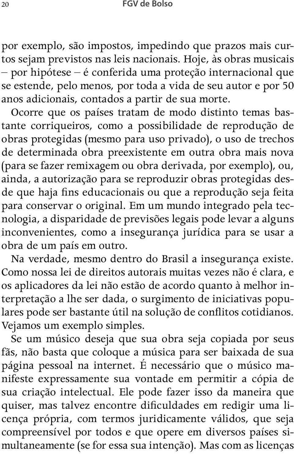 Ocorre que os países tratam de modo distinto temas bastante corriqueiros, como a possibilidade de reprodução de obras protegidas (mesmo para uso privado), o uso de trechos de determinada obra