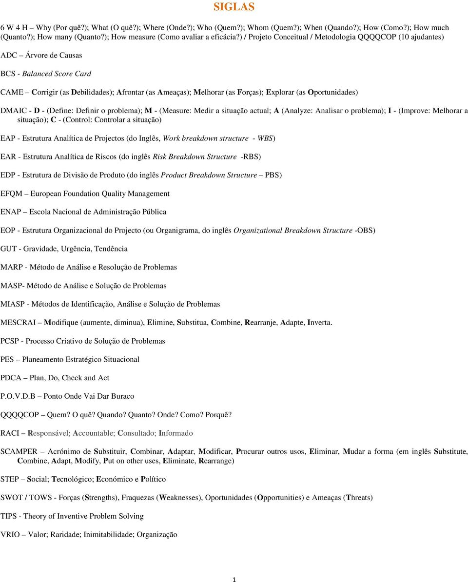 Oportunidades) DMAIC - D - (Define: Definir o problema); M - (Measure: Medir a situação actual; A (Analyze: Analisar o problema); I - (Improve: Melhorar a situação); C - (Control: Controlar a