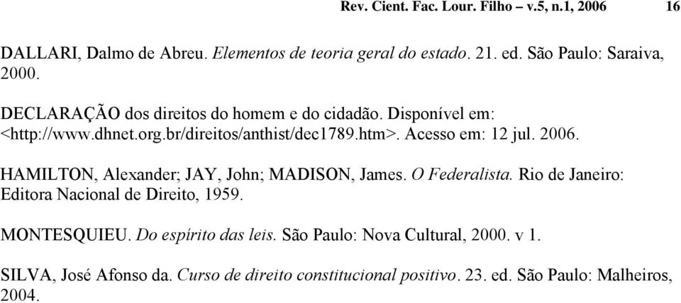 HAMILTON, Alexander; JAY, John; MADISON, James. O Federalista. Rio de Janeiro: Editora Nacional de Direito, 1959. MONTESQUIEU.