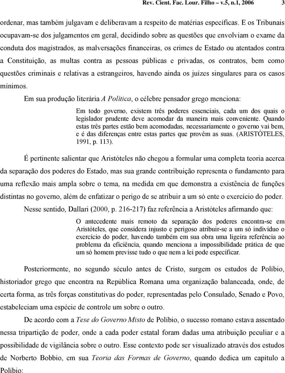 a Constituição, as multas contra as pessoas públicas e privadas, os contratos, bem como questões criminais e relativas a estrangeiros, havendo ainda os juízes singulares para os casos mínimos.