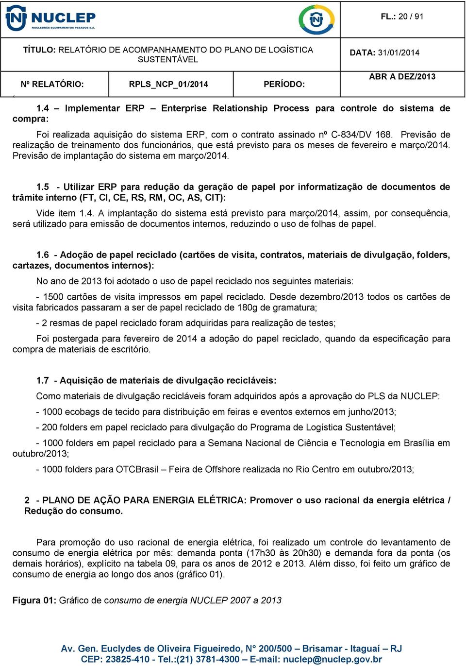 Previsão de realização de treinamento dos funcionários, que está previsto para os meses de fevereiro e março/2014. Previsão de implantação do sistema em março/2014. 1.