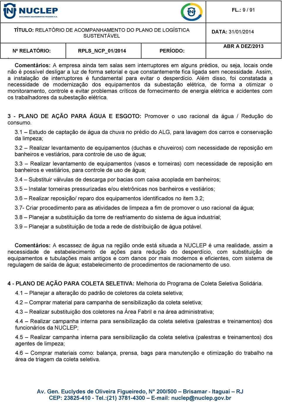 Além disso, foi constatada a necessidade de modernização dos equipamentos da subestação elétrica, de forma a otimizar o monitoramento, controle e evitar problemas críticos de fornecimento de energia