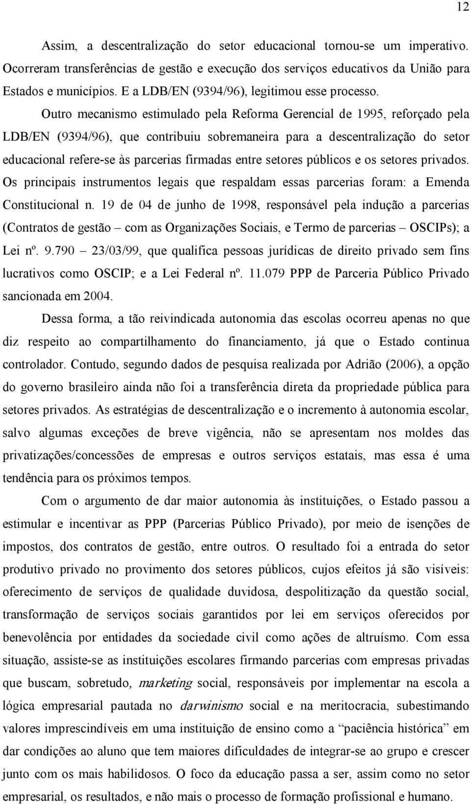 Outro mecanismo estimulado pela Reforma Gerencial de 1995, reforçado pela LDB/EN (9394/96), que contribuiu sobremaneira para a descentralização do setor educacional refere se às parcerias firmadas