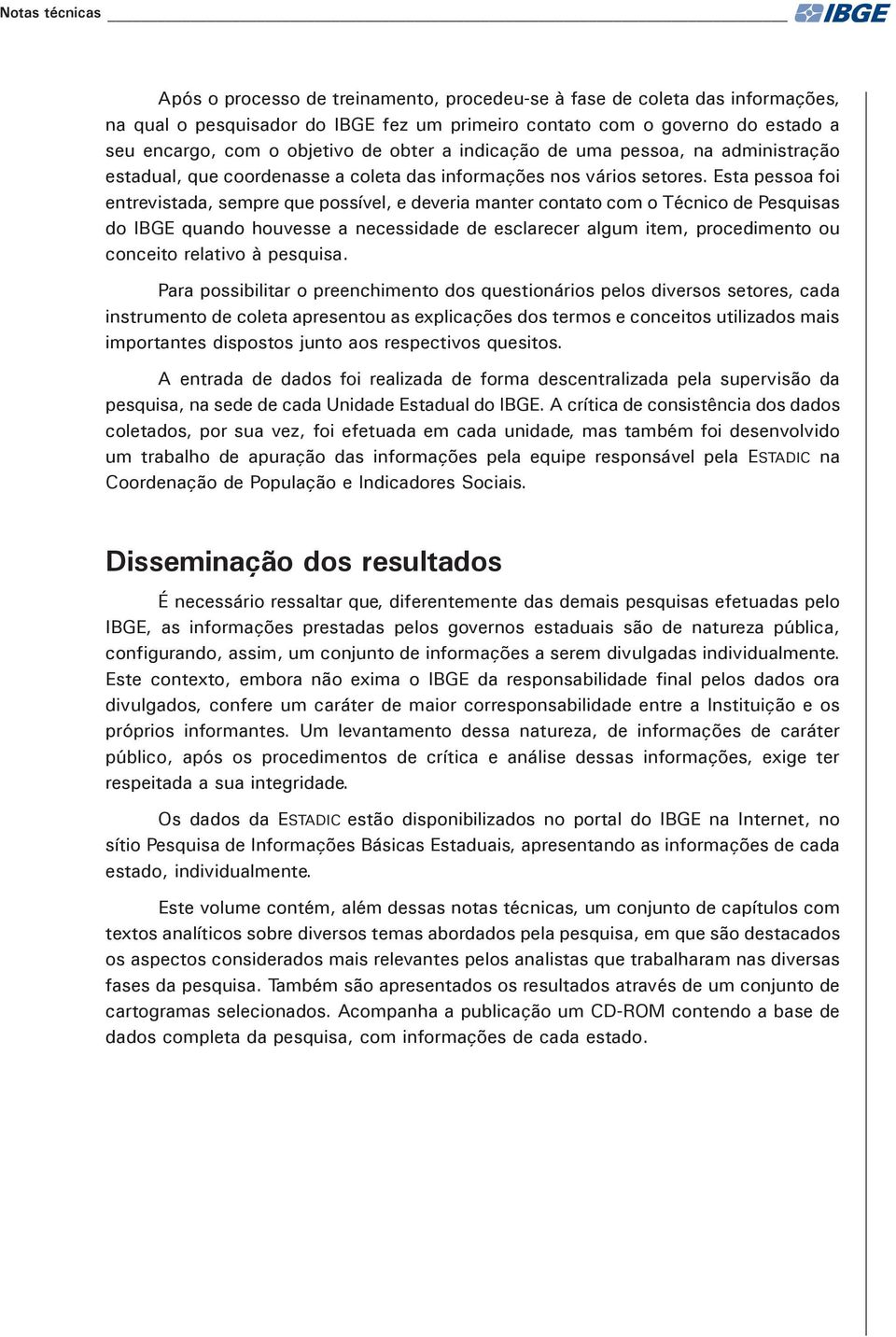 Esta pessoa foi entrevistada, sempre que possível, e deveria manter contato com o Técnico de Pesquisas do IBGE quando houvesse a necessidade de esclarecer algum item, procedimento ou conceito