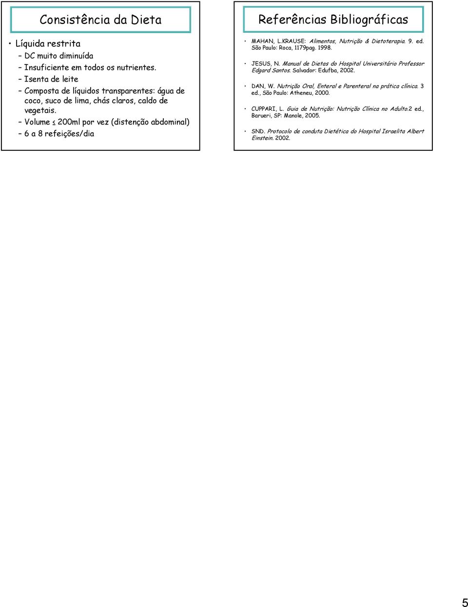 JESUS, N. Manual de Dietas do Hospital Universitário Professor Edgard Santos. Salvador: Edufba, 2002. DAN, W. Nutrição Oral, Enteral e Parenteral na prática clínica. 3 ed.