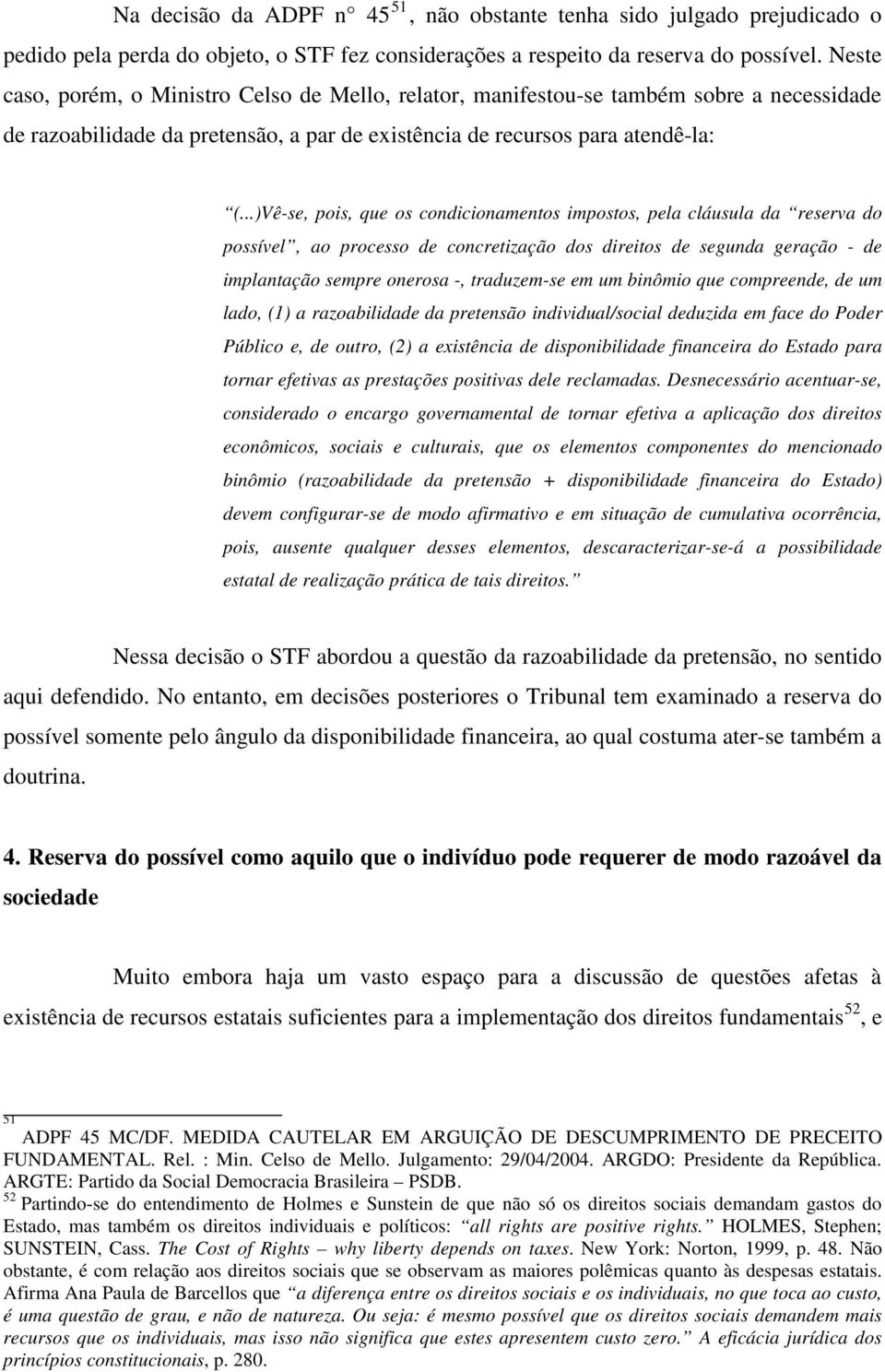 ..)Vê-se, pois, que os condicionamentos impostos, pela cláusula da reserva do possível, ao processo de concretização dos direitos de segunda geração - de implantação sempre onerosa -, traduzem-se em