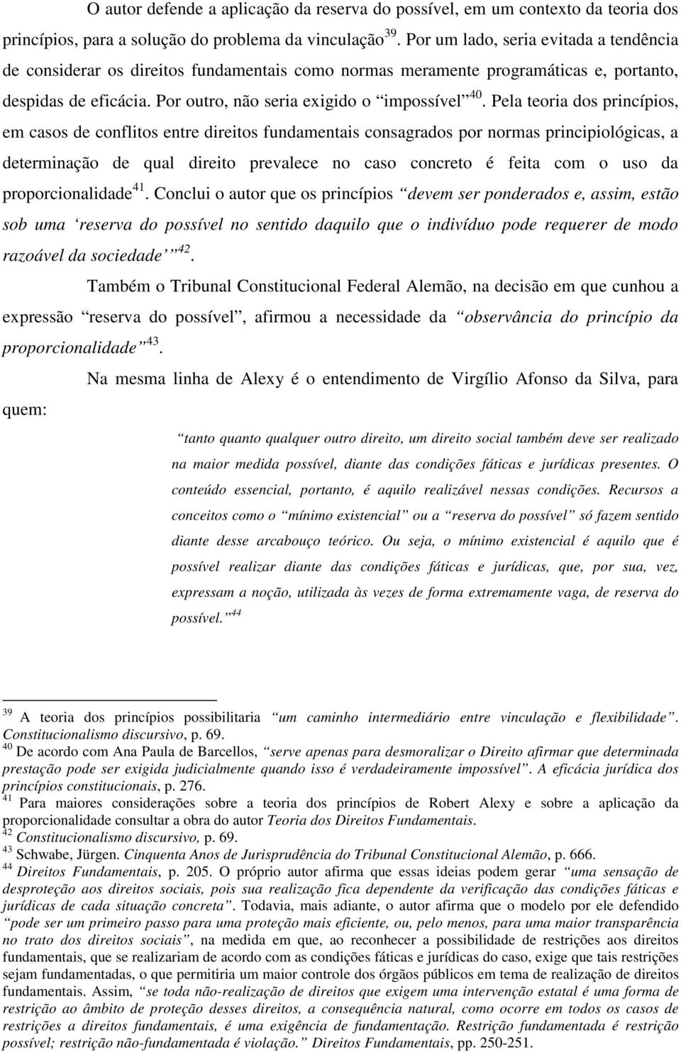 Pela teoria dos princípios, em casos de conflitos entre direitos fundamentais consagrados por normas principiológicas, a determinação de qual direito prevalece no caso concreto é feita com o uso da