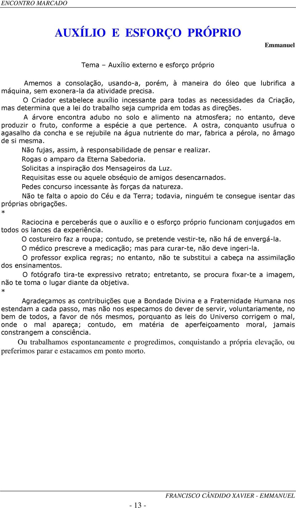 A árvore encontra adubo no solo e alimento na atmosfera; no entanto, deve produzir o fruto, conforme a espécie a que pertence.