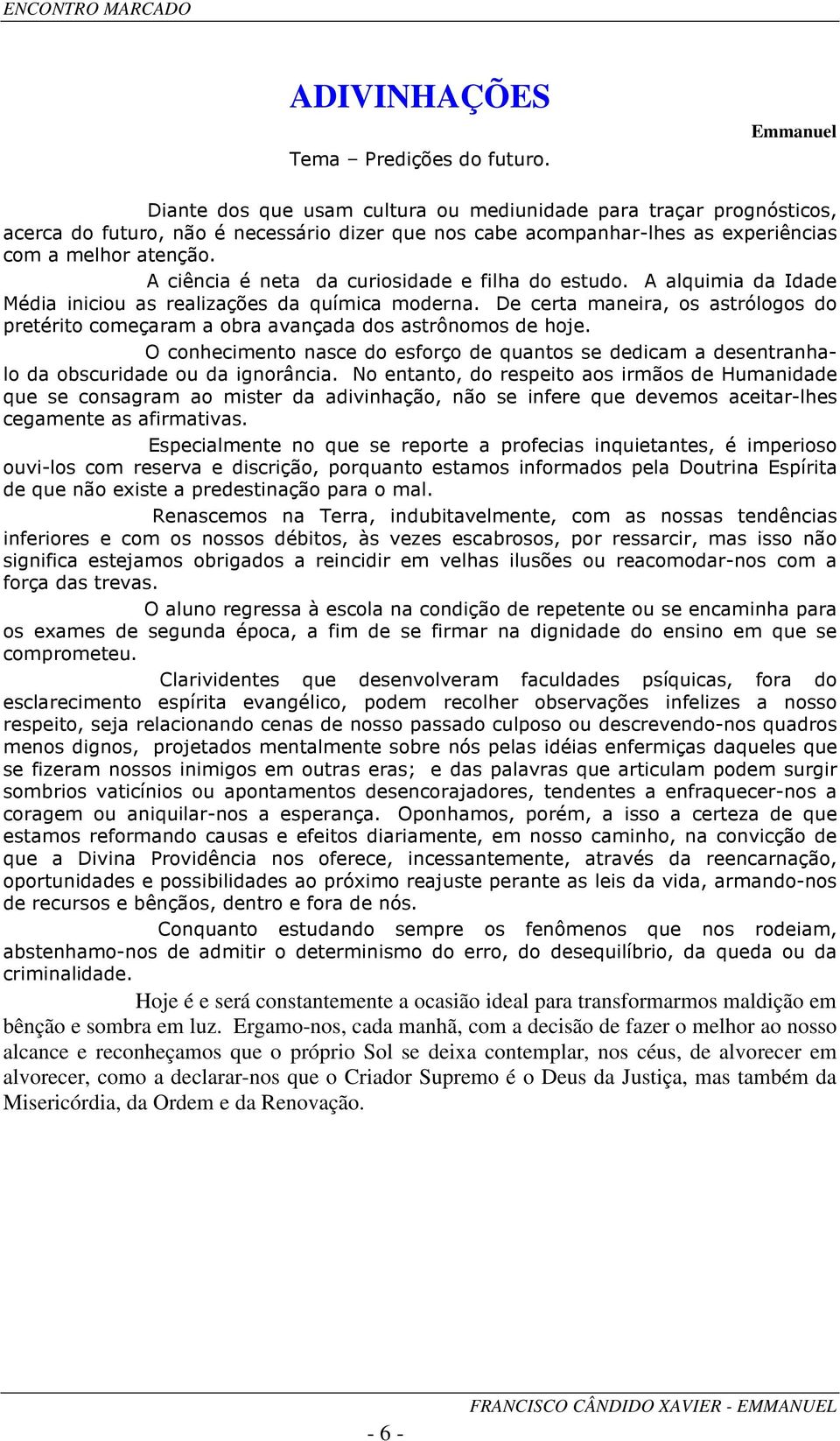 A ciência é neta da curiosidade e filha do estudo. A alquimia da Idade Média iniciou as realizações da química moderna.