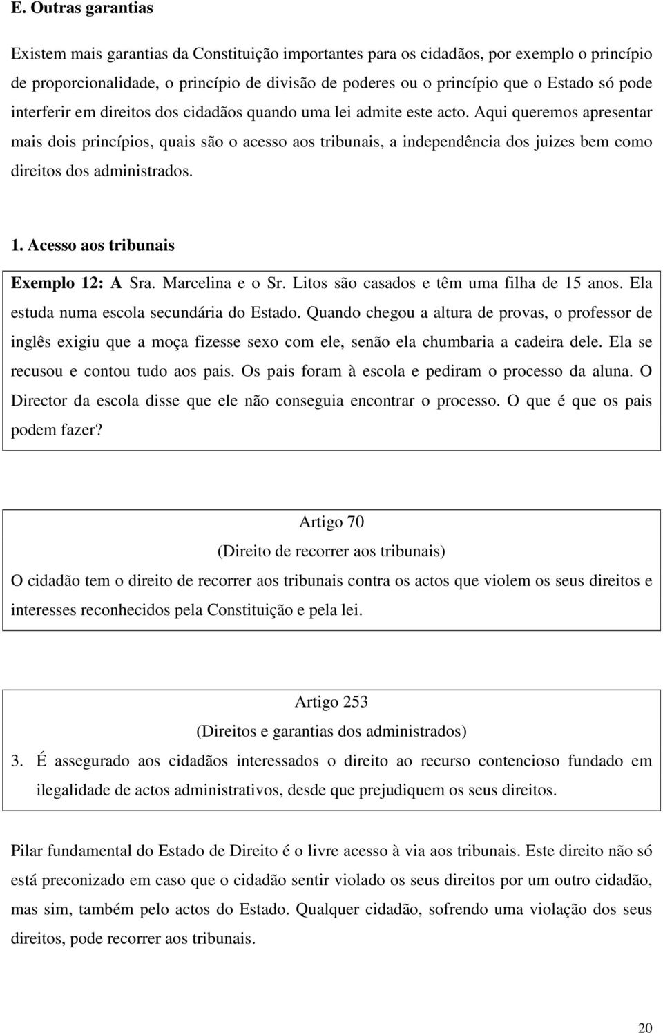 Aqui queremos apresentar mais dois princípios, quais são o acesso aos tribunais, a independência dos juizes bem como direitos dos administrados. 1. Acesso aos tribunais Exemplo 12: A Sra.